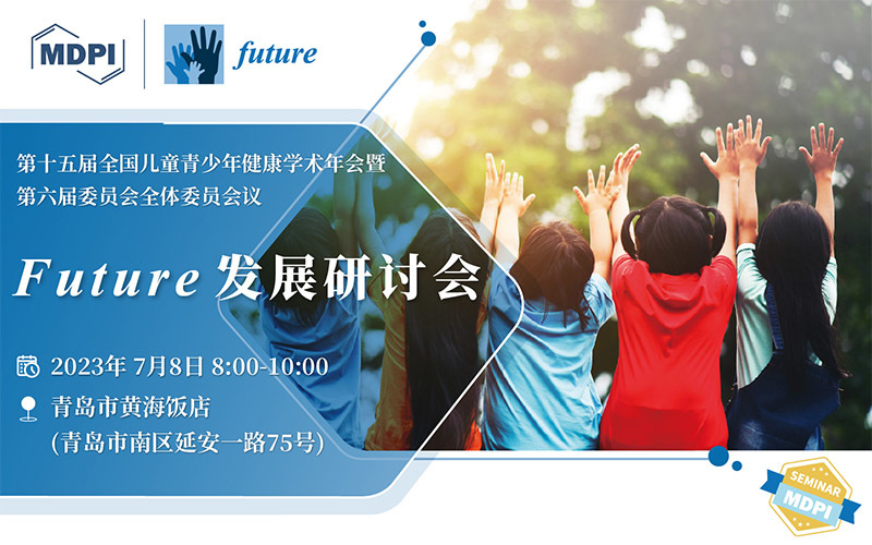 第十五届全国儿童青少年健康学术年会暨第六届委员会全体会议——Future 发展研讨会 | MDPI 会议信息