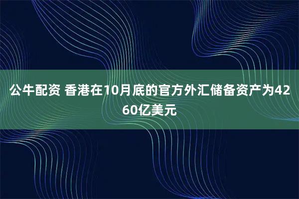 公牛配资 香港在10月底的官方外汇储备资产为4260亿美元