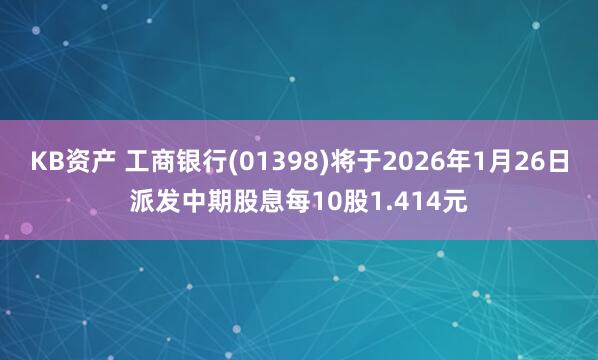 KB资产 工商银行(01398)将于2026年1月26日派发中期股息每10股1.414元