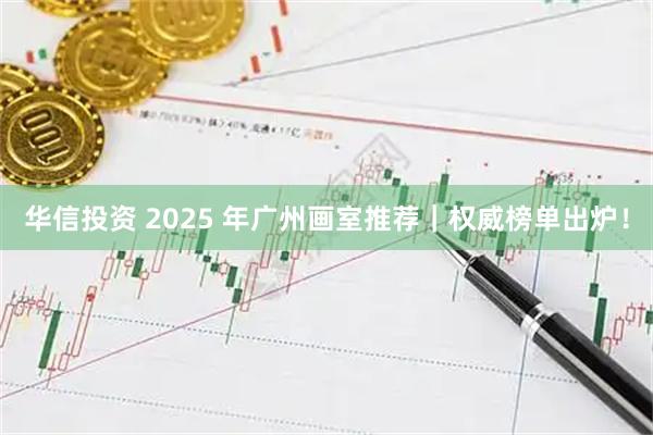 华信投资 2025 年广州画室推荐｜权威榜单出炉！