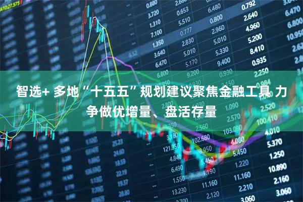 智选+ 多地“十五五”规划建议聚焦金融工具 力争做优增量、盘活存量