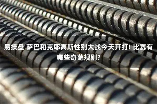 易操盘 萨巴和克耶高斯性别大战今天开打! 比赛有哪些奇葩规则?