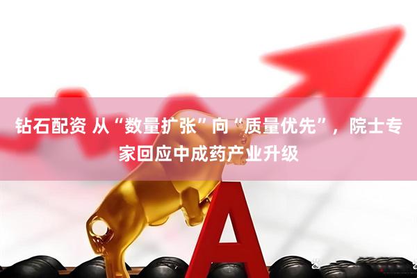 钻石配资 从“数量扩张”向“质量优先”，院士专家回应中成药产业升级