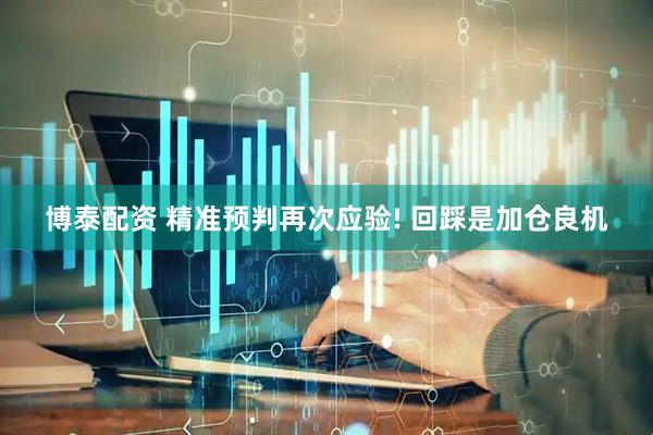 博泰配资 精准预判再次应验! 回踩是加仓良机
