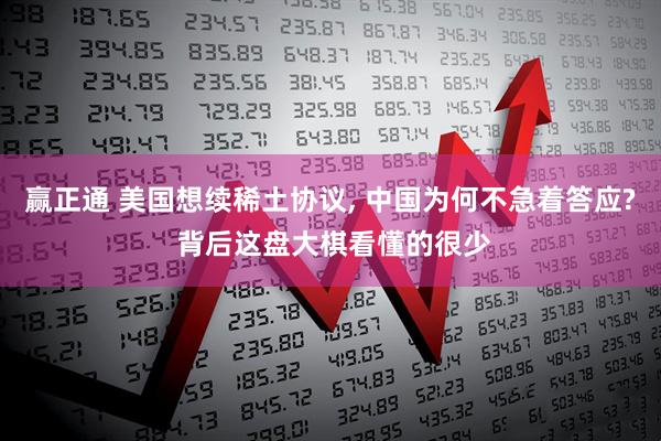 赢正通 美国想续稀土协议, 中国为何不急着答应? 背后这盘大棋看懂的很少