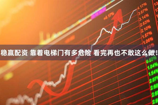 稳赢配资 靠着电梯门有多危险 看完再也不敢这么做！