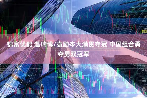 锦富优配 温瑞博/袁励岑大满贯夺冠 中国组合勇夺男双冠军